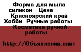 Форма для мыла силикон › Цена ­ 500 - Красноярский край Хобби. Ручные работы » Косметика ручной работы   